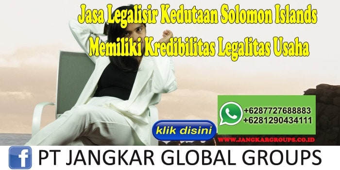 Jasa Legalisir Kedutaan Solomon Islands Memiliki Kredibilitas Legalitas Usaha