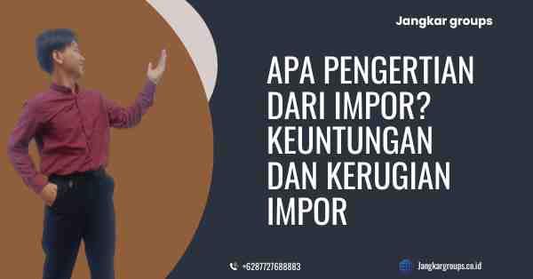 Apa Pengertian Dari Impor? Keuntungan dan Kerugian Impor