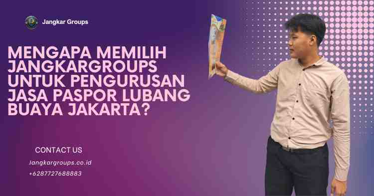 Mengapa Memilih JANGKARGROUPS untuk Pengurusan Jasa Paspor Lubang Buaya Jakarta?