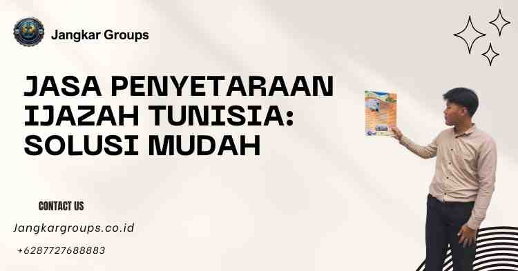 Jasa Penyetaraan Ijazah Tunisia: Solusi Mudah