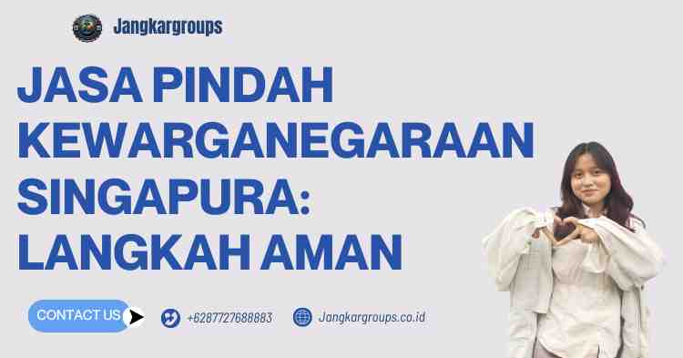 Jasa Pindah Kewarganegaraan Singapura: Langkah Aman