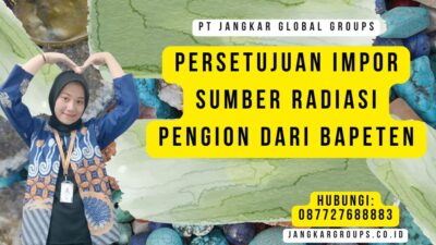 Persetujuan Impor Sumber Radiasi Pengion Dari BAPETEN