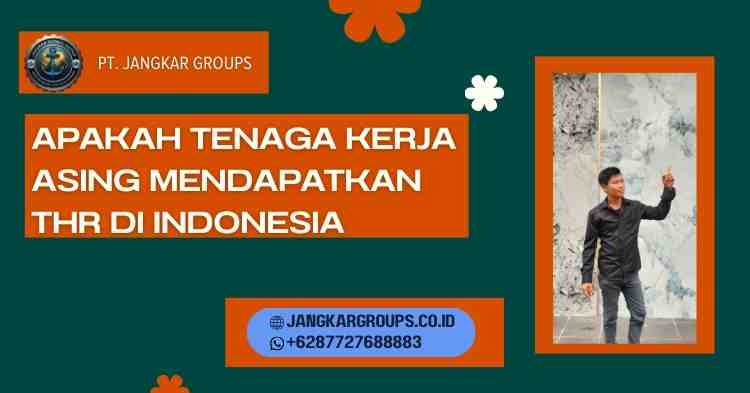 Apakah Tenaga Kerja Asing Mendapatkan THR di Indonesia