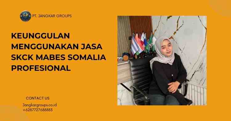 Keunggulan Menggunakan Jasa SKCK Mabes Somalia Profesional