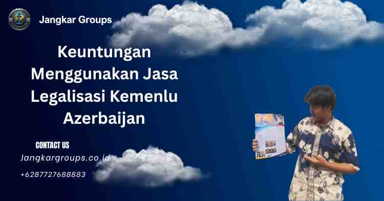 Keuntungan Menggunakan Jasa Legalisasi Kemenlu Azerbaijan