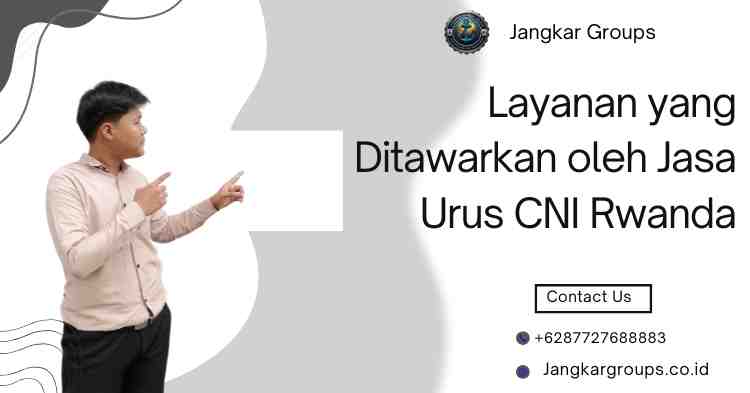 Layanan yang Ditawarkan oleh Jasa Urus CNI Rwanda