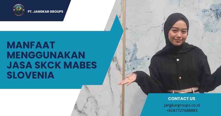 Manfaat Menggunakan Jasa SKCK Mabes Slovenia