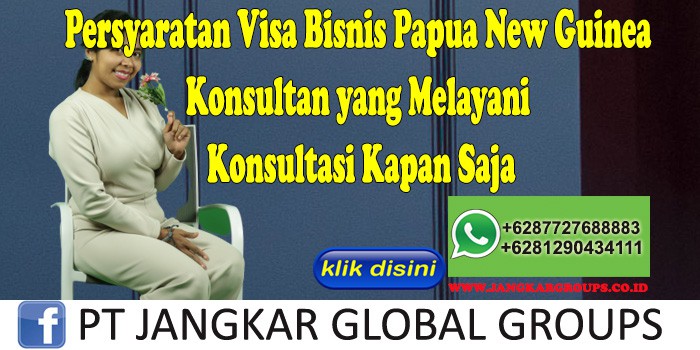 Persyaratan Visa Bisnis Papua New Guinea Konsultan yang Melayani Konsultasi Kapan Saja