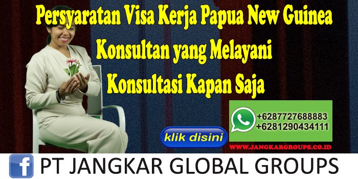 Persyaratan Visa Kerja Papua New Guinea Konsultan yang Melayani Konsultasi Kapan Saja