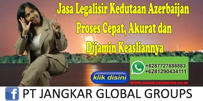 Jasa Legalisir Kedutaan Azerbaijan Proses Cepat, Akurat dan Dijamin Keasliannya