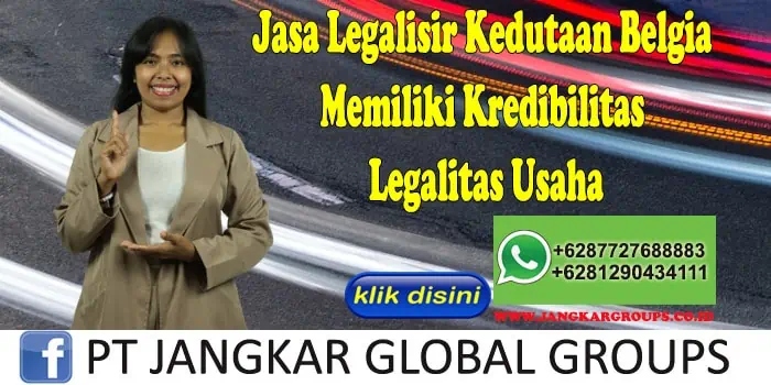 Jasa Legalisir Kedutaan Belgia Memiliki Kredibilitas Legalitas Usaha