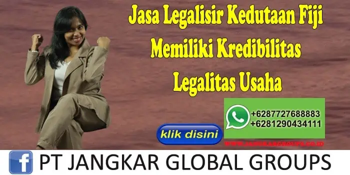 Jasa Legalisir Kedutaan Fiji Memiliki Kredibilitas Legalitas Usaha