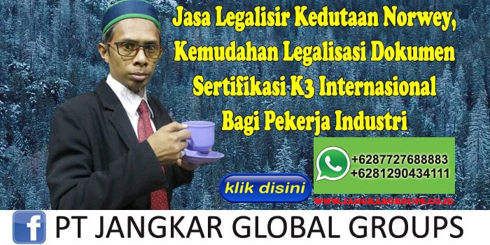 Jasa Legalisir Kedutaan Norwey Kemudahan Legalisasi Dokumen Sertifikasi K3 Internasional Bagi Pekerja Industri