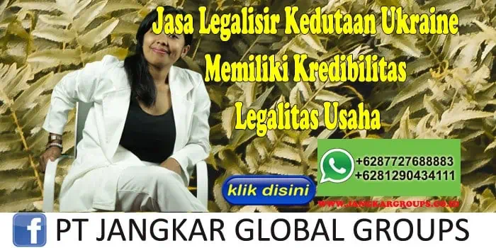 Jasa Legalisir Kedutaan Ukraine Memiliki Kredibilitas Legalitas Usaha