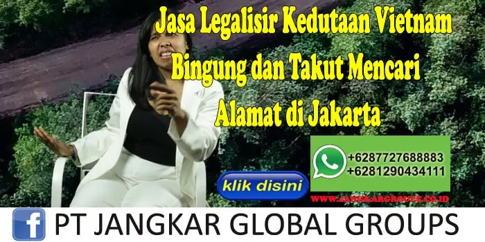 Jasa Legalisir Kedutaan Vietnam Bingung dan Takut Mencari Alamat di Jakarta