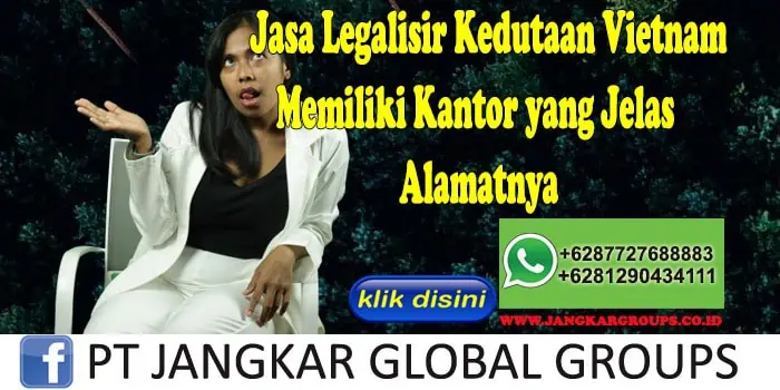 Jasa Legalisir Kedutaan Vietnam Memiliki Kantor yang Jelas Alamatnya