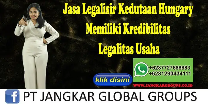 Jasa Legalisir Kedutaan Hungary Memiliki Kredibilitas Legalitas Usaha