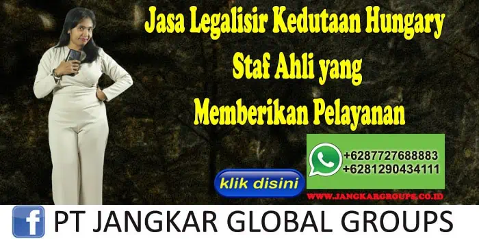 Jasa Legalisir Kedutaan Hungary Staf Ahli yang Memberikan Pelayanan