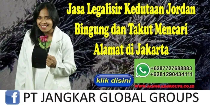 Jasa Legalisir Kedutaan Jordan Bingung dan Takut Mencari Alamat di Jakarta