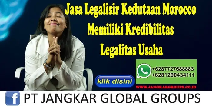 Jasa Legalisir Kedutaan Morocco Memiliki Kredibilitas Legalitas Usaha