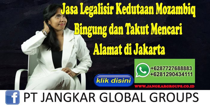 Jasa Legalisir Kedutaan Mozambiq Bingung dan Takut Mencari Alamat di Jakarta