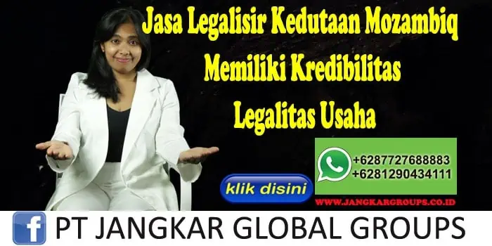 Jasa Legalisir Kedutaan Mozambiq Memiliki Kredibilitas Legalitas Usaha