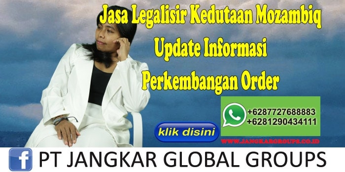 Jasa Legalisir Kedutaan Mozambiq Update Informasi Perkembangan Order