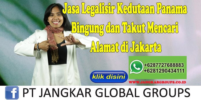 Jasa Legalisir Kedutaan Panama Bingung dan Takut Mencari Alamat di Jakarta