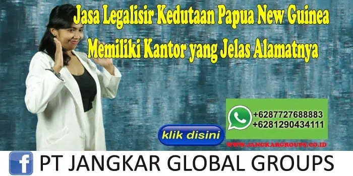 Jasa Legalisir Kedutaan Papua New Guinea Memiliki Kantor yang Jelas Alamatnya