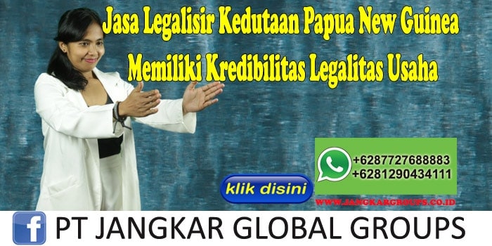 Jasa Legalisir Kedutaan Papua New Guinea Memiliki Kredibilitas Legalitas Usaha