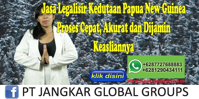 Jasa Legalisir Kedutaan Papua New Guinea Proses Cepat, Akurat dan Dijamin Keasliannya