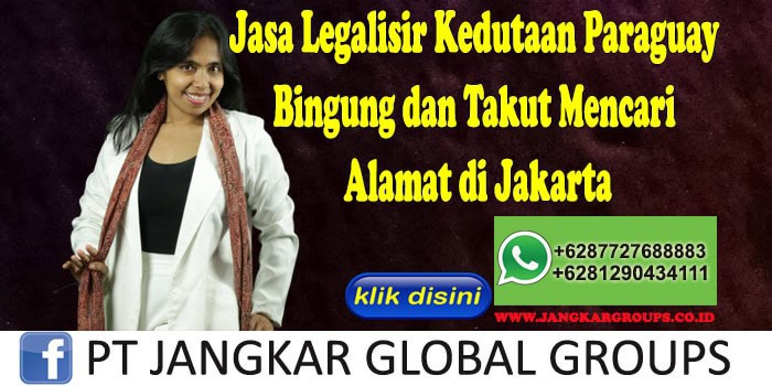 Jasa Legalisir Kedutaan Paraguay Bingung dan Takut Mencari Alamat di Jakarta