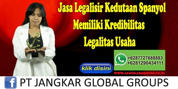 Jasa Legalisir Kedutaan Spanyol Memiliki Kredibilitas Legalitas Usaha