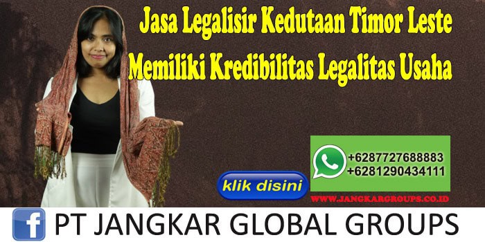 Jasa Legalisir Kedutaan Timor Leste Memiliki Kredibilitas Legalitas Usaha