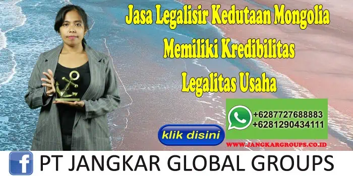 Jasa Legalisir Kedutaan Mongolia Memiliki Kredibilitas Legalitas Usaha