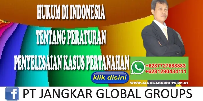 HUKUM DI INDONESIA TENTANG PERATURAN PENYELESAIAN KASUS PERTANAHAN