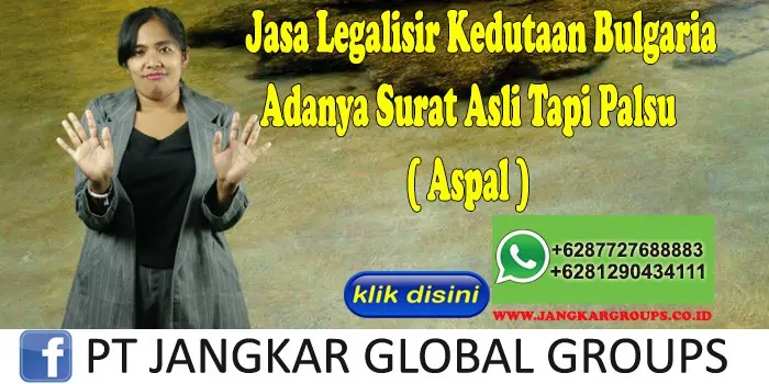 Jasa Legalisir Kedutaan Bulgaria Adanya Surat Asli Tapi Palsu ( Aspal )