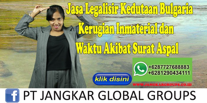 Jasa Legalisir Kedutaan Bulgaria Kerugian Inmaterial dan Waktu Akibat Surat Aspal