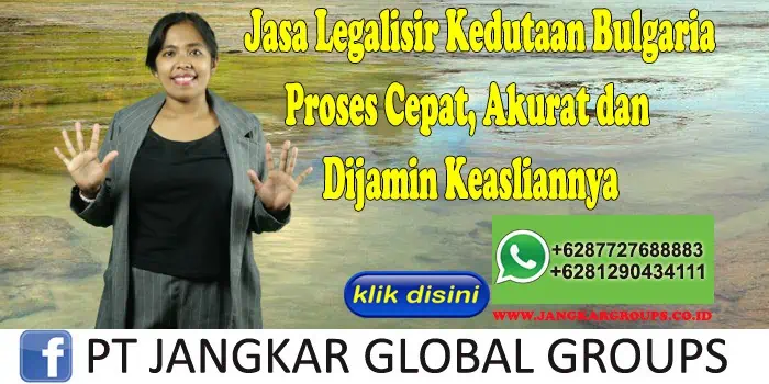 Jasa Legalisir Kedutaan Bulgaria Proses Cepat, Akurat dan Dijamin Keasliannya