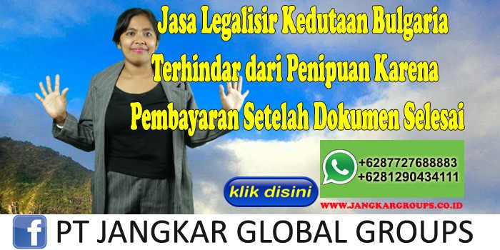 Jasa Legalisir Kedutaan Bulgaria Terhindar dari Penipuan Karena Pembayaran Setelah Dokumen Selesai