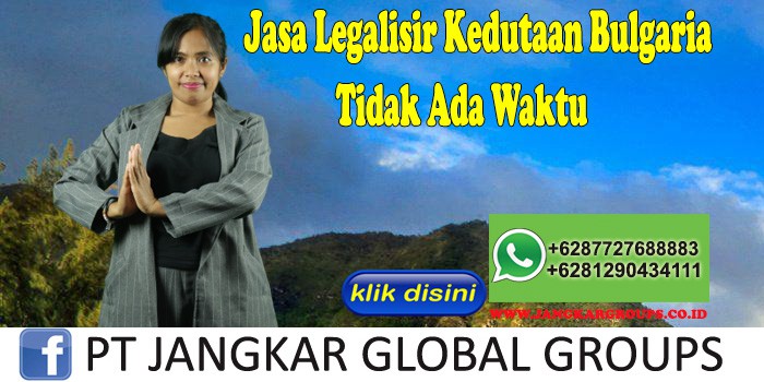 Jasa Legalisir Kedutaan Bulgaria Tidak Ada Waktu