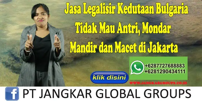 Jasa Legalisir Kedutaan Bulgaria Tidak Mau Antri, Mondar Mandir dan Macet di Jakarta