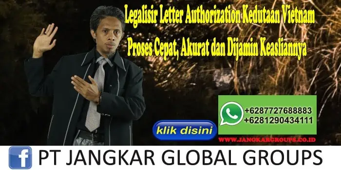 Legalisir Letter Authorization Kedutaan Vietnam Proses Cepat, Akurat dan Dijamin Keasliannya