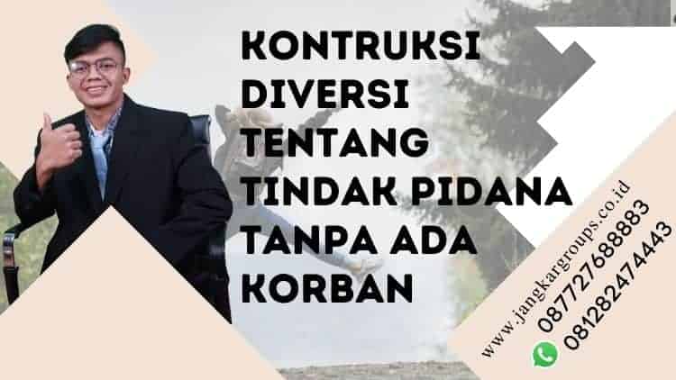 KONTRUKSI DIVERSI TENTANG TINDAK PIDANA TANPA ADA KORBAN