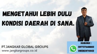 mengetahui lebih dulu kondisi daerah disana