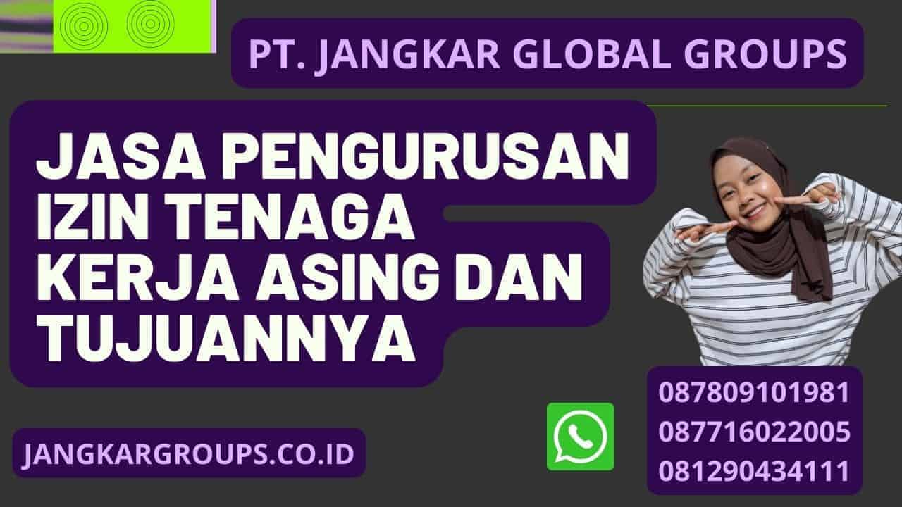 Jasa Pengurusan Izin Tenaga Kerja Asing dan Tujuannya