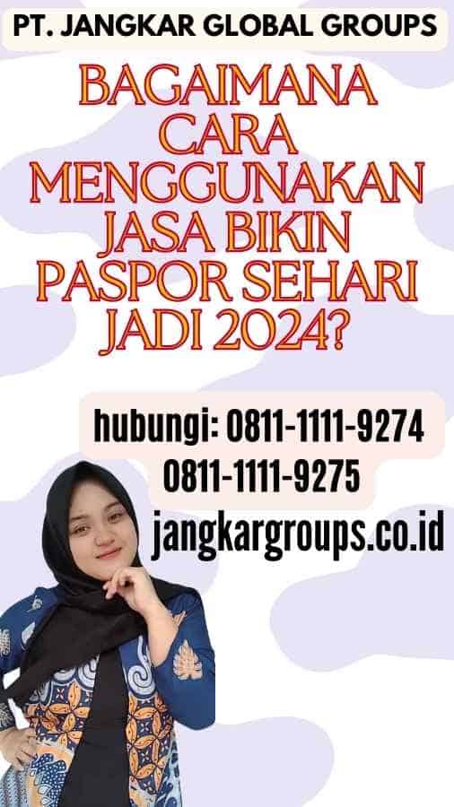 Bagaimana Cara Menggunakan Jasa Bikin Paspor Sehari Jadi 2024