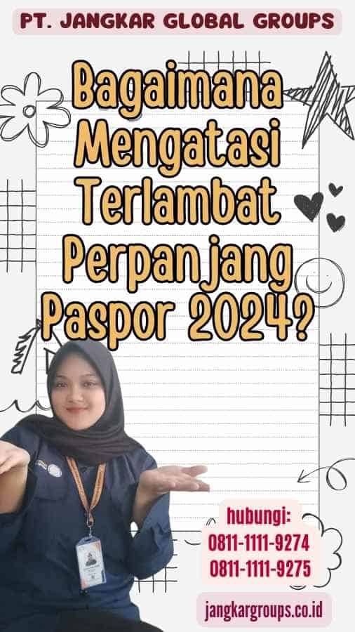 Bagaimana Mengatasi Terlambat Perpanjang Paspor 2024