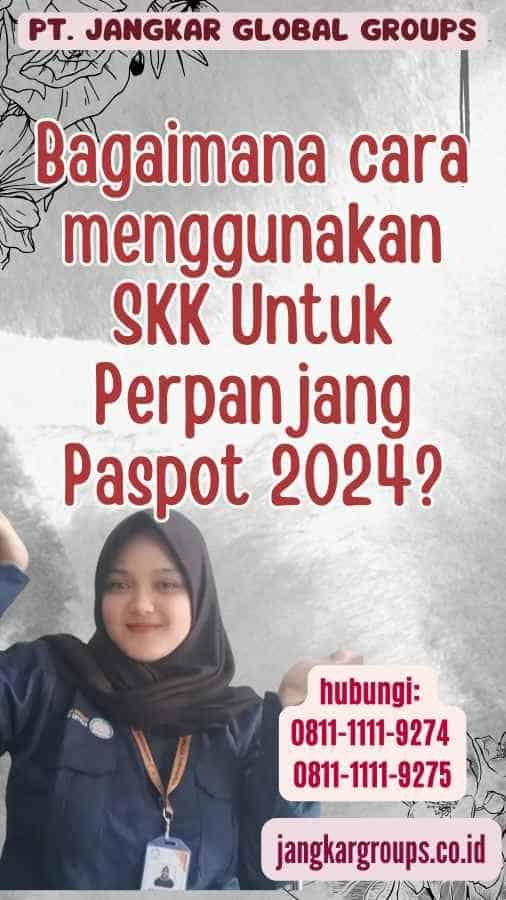 Bagaimana cara menggunakan SKK Untuk Perpanjang Paspot 2024