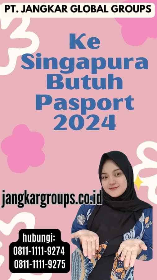 Ke Singapura Butuh Pasport 2024